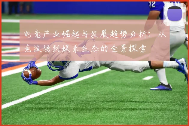 电竞产业崛起与发展趋势分析：从竞技场到娱乐生态的全景探索