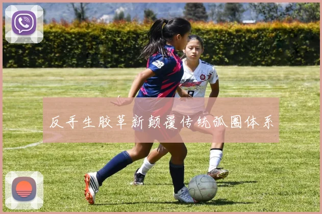 反手生胶革新颠覆传统弧圈体系