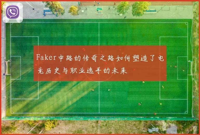 Faker中路的传奇之路如何塑造了电竞历史与职业选手的未来