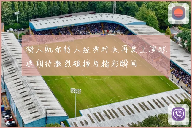 湖人凯尔特人经典对决再度上演球迷期待激烈碰撞与精彩瞬间