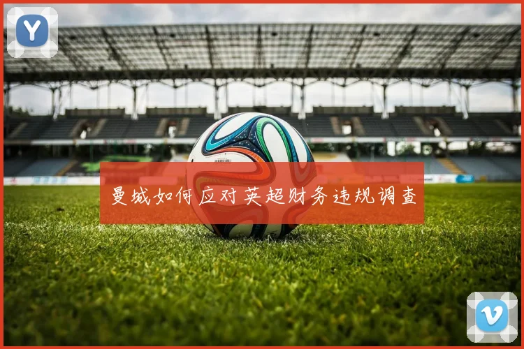 曼城如何应对英超财务违规调查