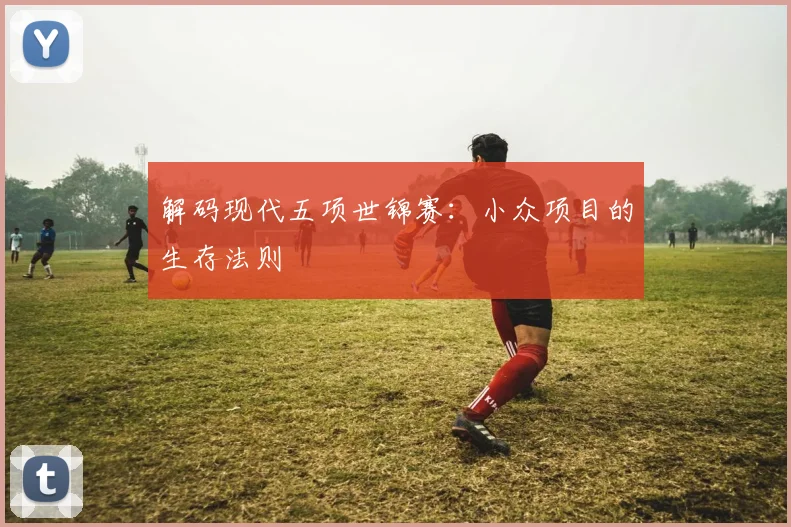 解码现代五项世锦赛：小众项目的生存法则