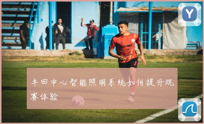 丰田中心智能照明系统如何提升观赛体验
