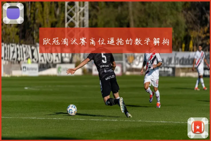 欧冠淘汰赛高位逼抢的数学解构