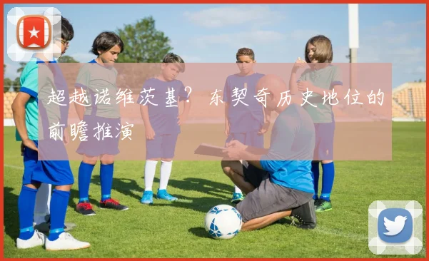 超越诺维茨基？东契奇历史地位的前瞻推演