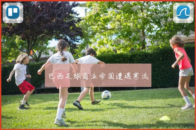 巴西足球商业帝国遭遇寒流