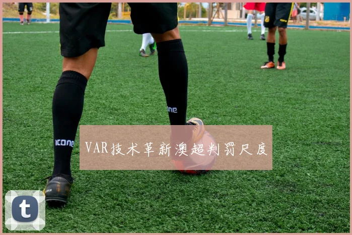 VAR技术革新澳超判罚尺度