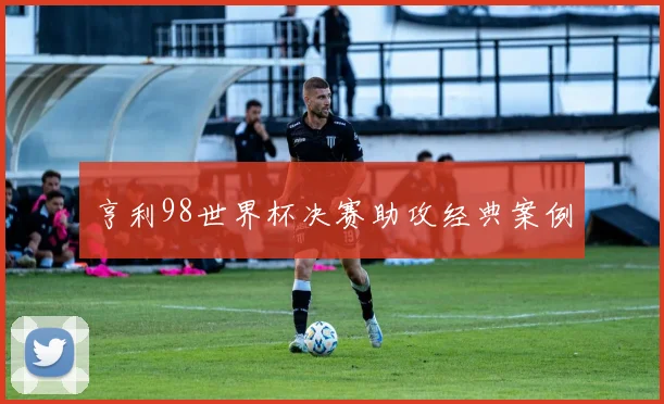 亨利98世界杯决赛助攻经典案例