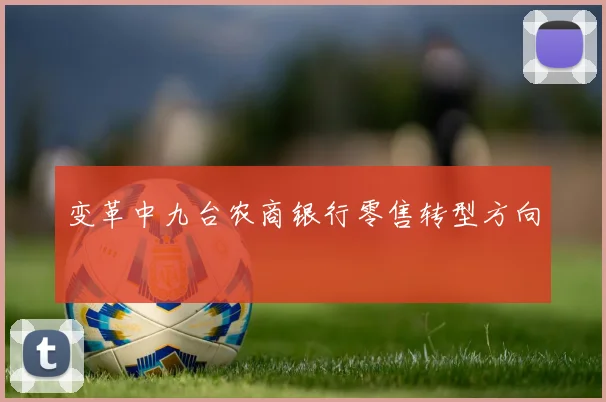 变革中九台农商银行零售转型方向